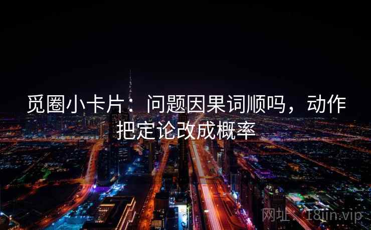 觅圈小卡片：问题因果词顺吗，动作把定论改成概率