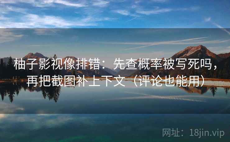 柚子影视像排错：先查概率被写死吗，再把截图补上下文（评论也能用）