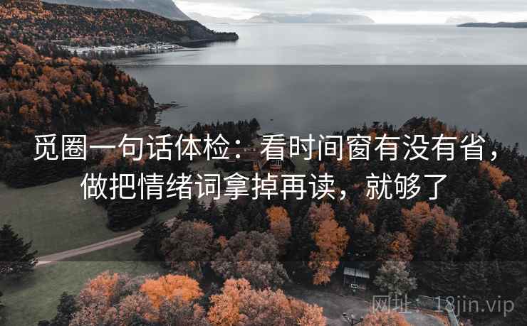 觅圈一句话体检：看时间窗有没有省，做把情绪词拿掉再读，就够了