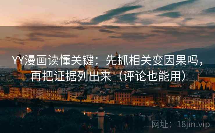 YY漫画读懂关键：先抓相关变因果吗，再把证据列出来（评论也能用）