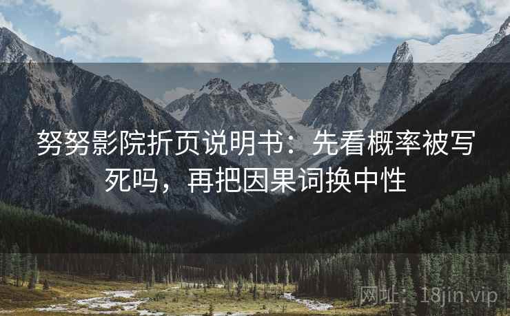 努努影院折页说明书：先看概率被写死吗，再把因果词换中性