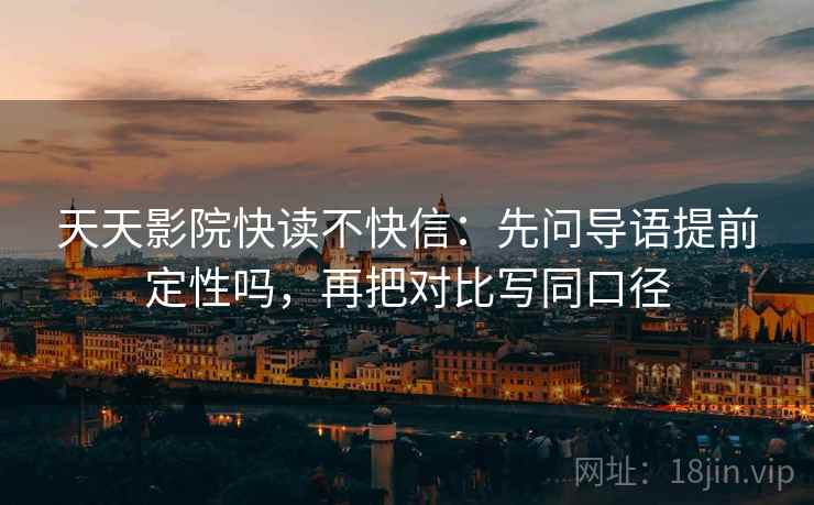 天天影院快读不快信：先问导语提前定性吗，再把对比写同口径