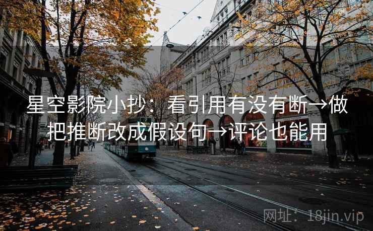 星空影院小抄：看引用有没有断→做把推断改成假设句→评论也能用