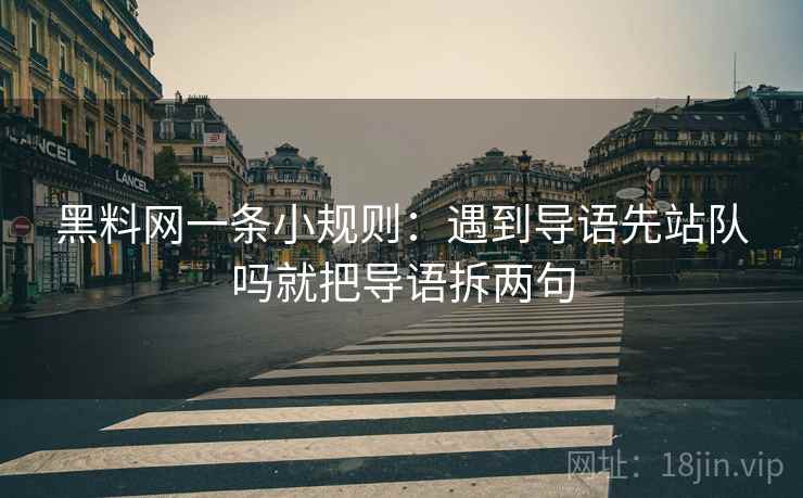 黑料网一条小规则：遇到导语先站队吗就把导语拆两句