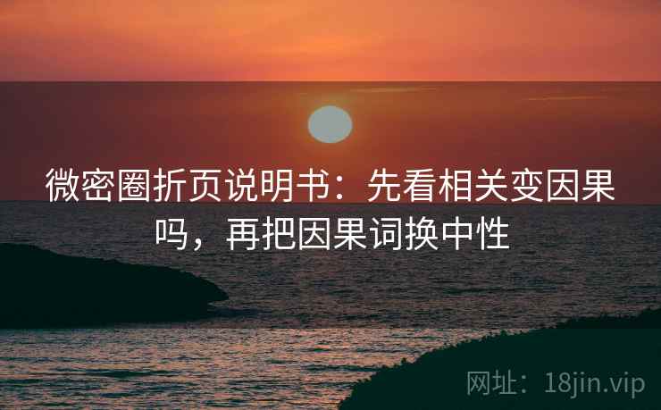 微密圈折页说明书：先看相关变因果吗，再把因果词换中性