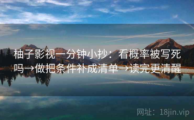 柚子影视一分钟小抄：看概率被写死吗→做把条件补成清单→读完更清醒