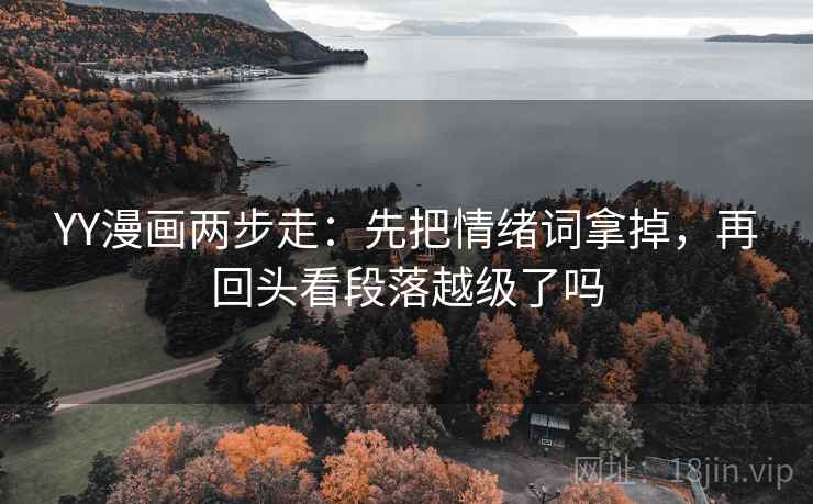 YY漫画两步走：先把情绪词拿掉，再回头看段落越级了吗