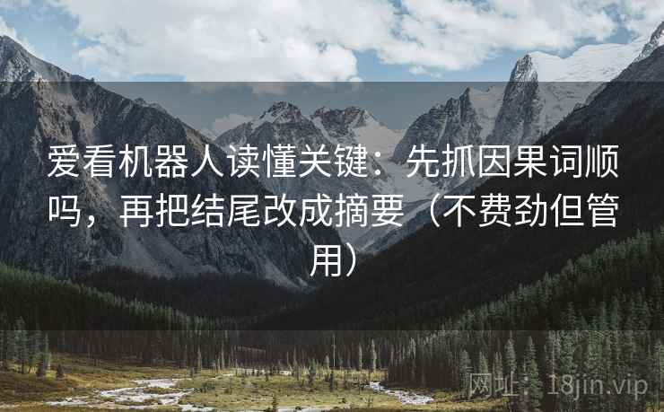 爱看机器人读懂关键：先抓因果词顺吗，再把结尾改成摘要（不费劲但管用）