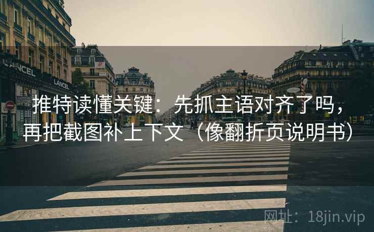 推特读懂关键：先抓主语对齐了吗，再把截图补上下文（像翻折页说明书）