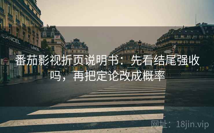 番茄影视折页说明书：先看结尾强收吗，再把定论改成概率