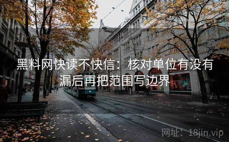 黑料网快读不快信：核对单位有没有漏后再把范围写边界