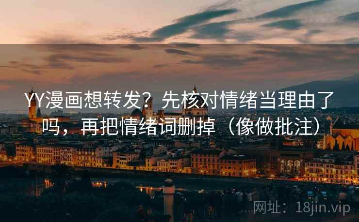 YY漫画想转发？先核对情绪当理由了吗，再把情绪词删掉（像做批注）