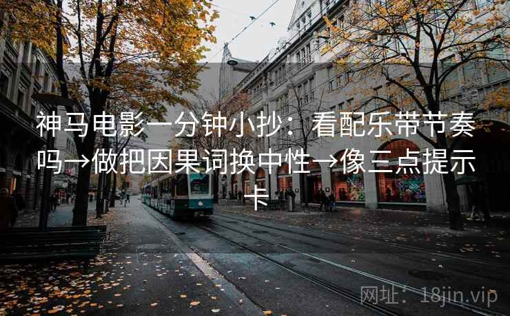 神马电影一分钟小抄：看配乐带节奏吗→做把因果词换中性→像三点提示卡