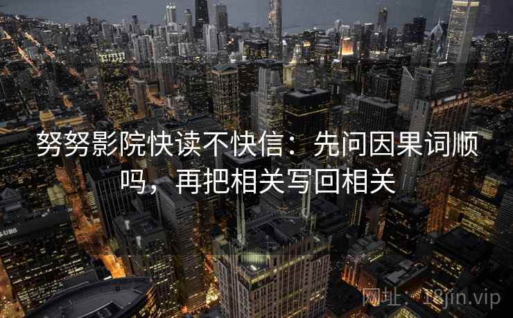 努努影院快读不快信：先问因果词顺吗，再把相关写回相关