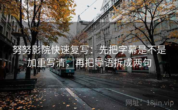 努努影院快速复写：先把字幕是不是加重写清，再把导语拆成两句