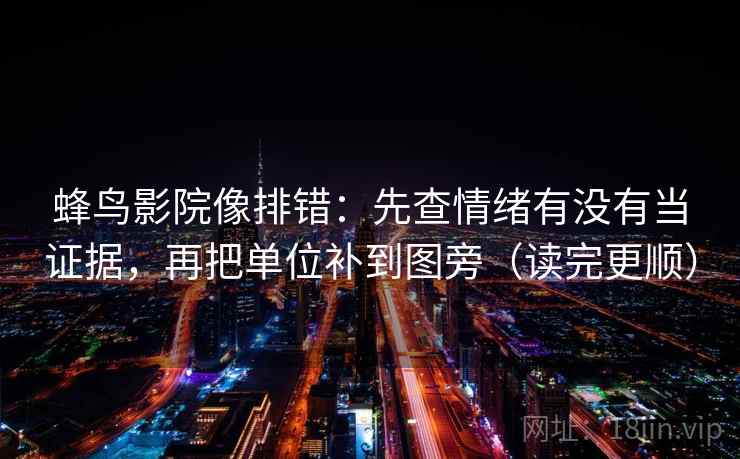 蜂鸟影院像排错：先查情绪有没有当证据，再把单位补到图旁（读完更顺）