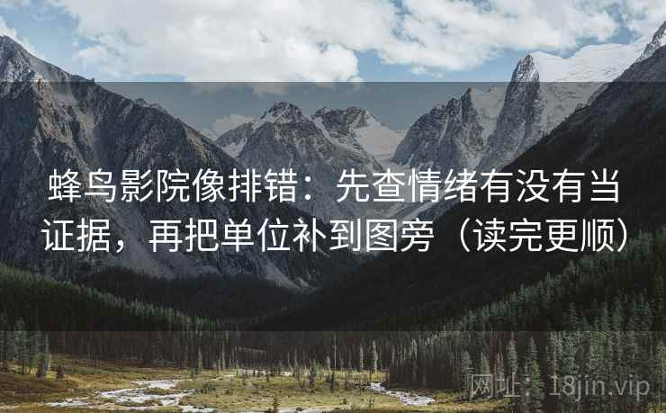 蜂鸟影院像排错：先查情绪有没有当证据，再把单位补到图旁（读完更顺）