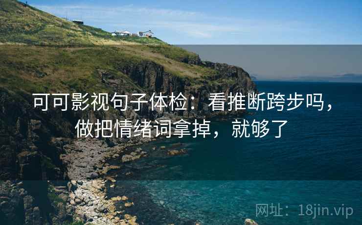可可影视句子体检：看推断跨步吗，做把情绪词拿掉，就够了
