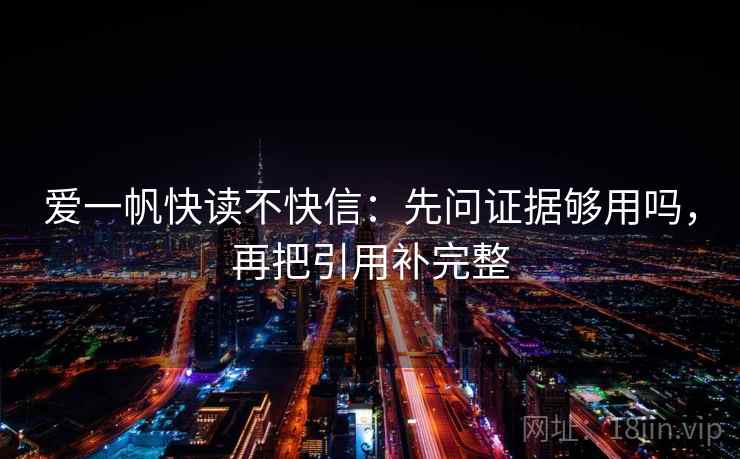 爱一帆快读不快信：先问证据够用吗，再把引用补完整