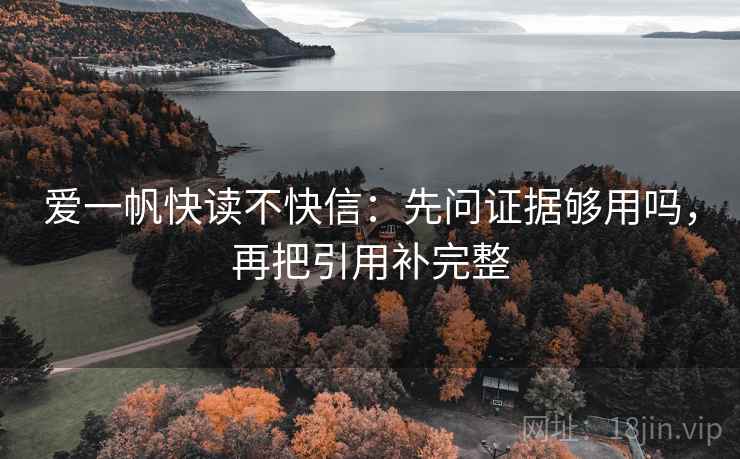 爱一帆快读不快信：先问证据够用吗，再把引用补完整