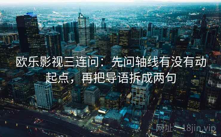 欧乐影视三连问：先问轴线有没有动起点，再把导语拆成两句