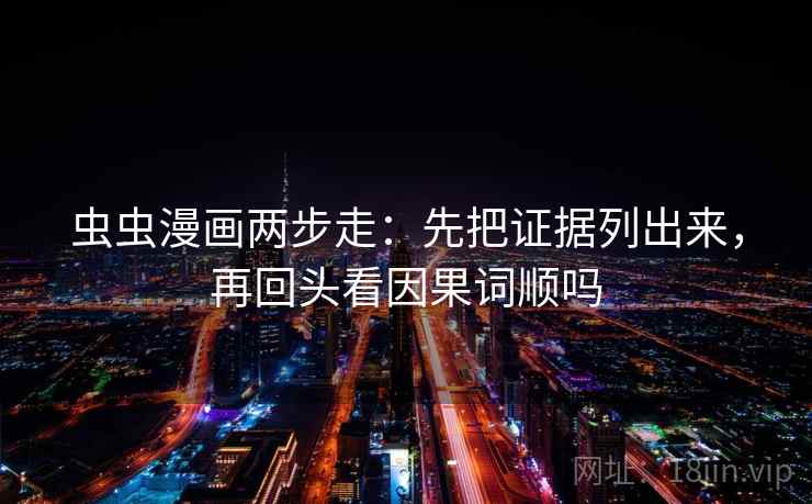 虫虫漫画两步走：先把证据列出来，再回头看因果词顺吗