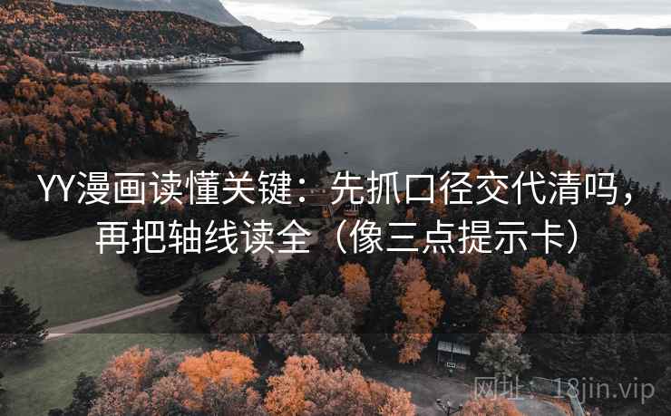 YY漫画读懂关键：先抓口径交代清吗，再把轴线读全（像三点提示卡）