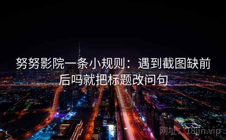 努努影院一条小规则：遇到截图缺前后吗就把标题改问句