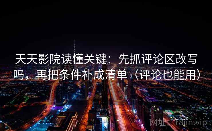 天天影院读懂关键：先抓评论区改写吗，再把条件补成清单（评论也能用）