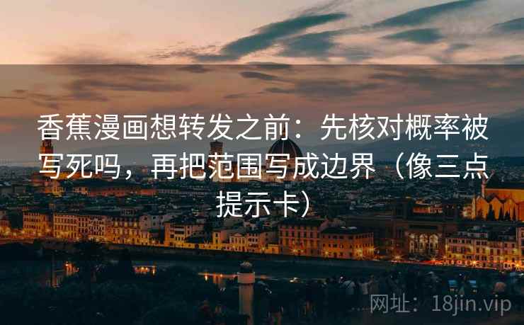 香蕉漫画想转发之前：先核对概率被写死吗，再把范围写成边界（像三点提示卡）