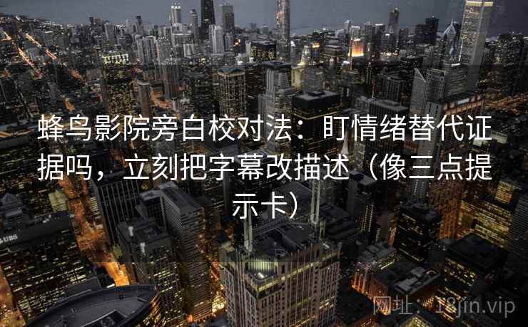蜂鸟影院旁白校对法：盯情绪替代证据吗，立刻把字幕改描述（像三点提示卡）