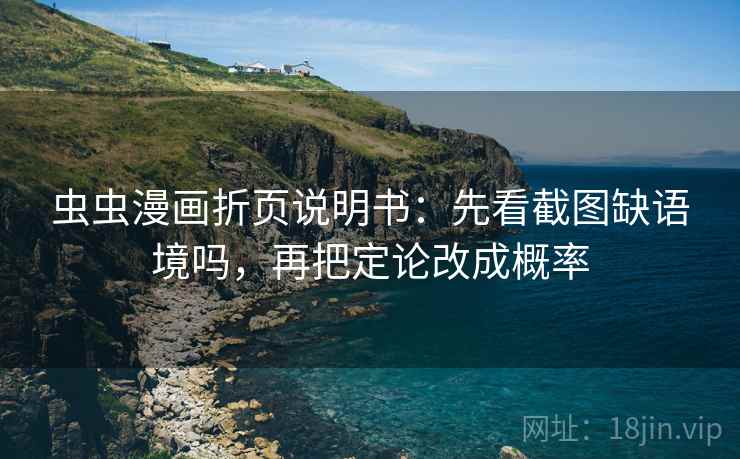 虫虫漫画折页说明书：先看截图缺语境吗，再把定论改成概率