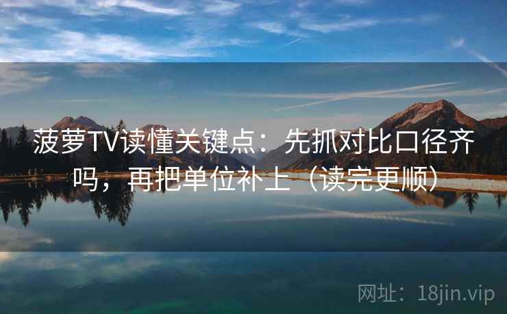 菠萝TV读懂关键点：先抓对比口径齐吗，再把单位补上（读完更顺）