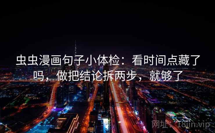 虫虫漫画句子小体检：看时间点藏了吗，做把结论拆两步，就够了