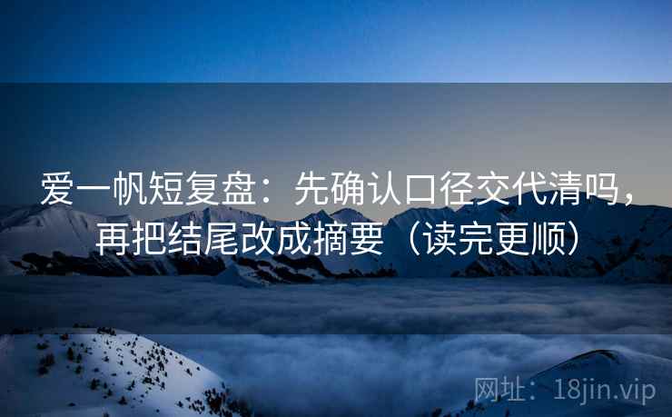 爱一帆短复盘：先确认口径交代清吗，再把结尾改成摘要（读完更顺）