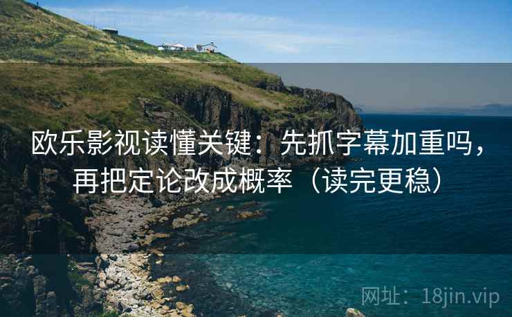 欧乐影视读懂关键：先抓字幕加重吗，再把定论改成概率（读完更稳）
