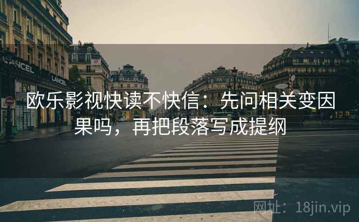 欧乐影视快读不快信：先问相关变因果吗，再把段落写成提纲