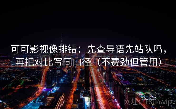 可可影视像排错：先查导语先站队吗，再把对比写同口径（不费劲但管用）