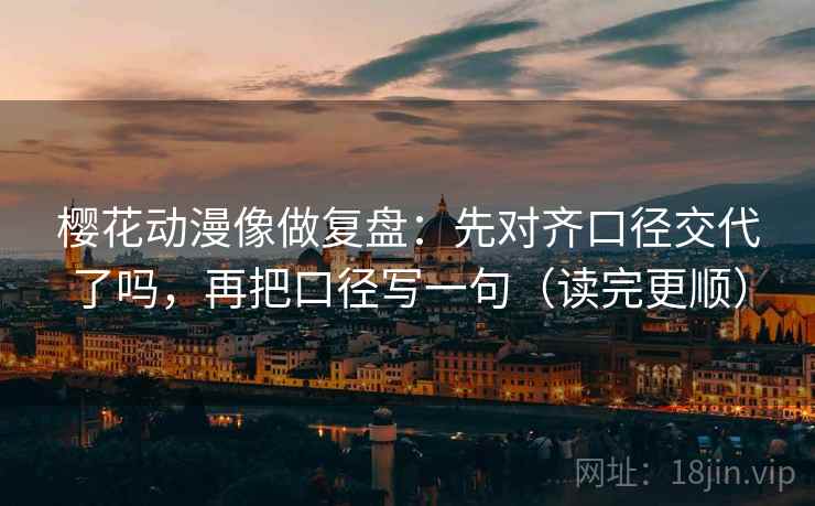 樱花动漫像校准：先校例子被当规则吗，再把引用补完整（读完更稳）